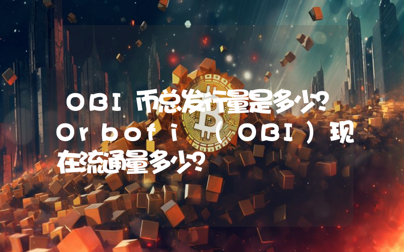 OBI币总发行量是多少？Orbofi (OBI)现在流通量多少？