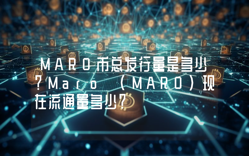 MARO币总发行量是多少？Maro (MARO)现在流通量多少？