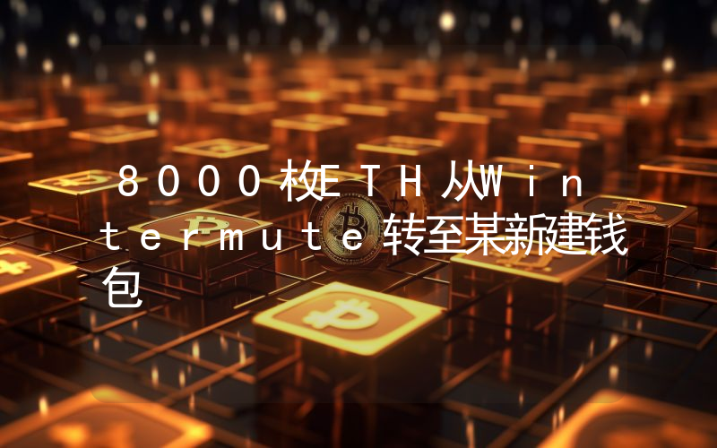 8000枚ETH从Wintermute转至某新建钱包