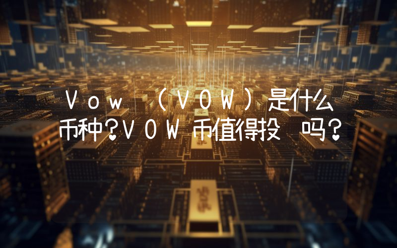 Vow (VOW)是什么币种？VOW币值得投资吗？