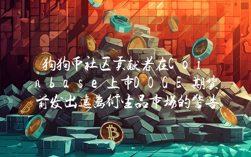 狗狗币社区贡献者在Coinbase上市DOGE期货前发出远离衍生品市场的警告