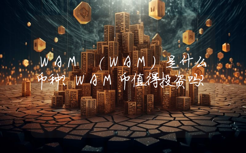 WAM (WAM)是什么币种？WAM币值得投资吗？