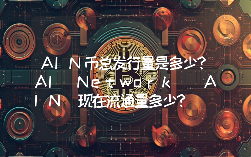 AIN币总发行量是多少？AI Network (AIN)现在流通量多少？