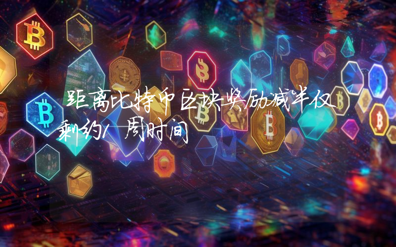 距离比特币区块奖励减半仅剩约1周时间