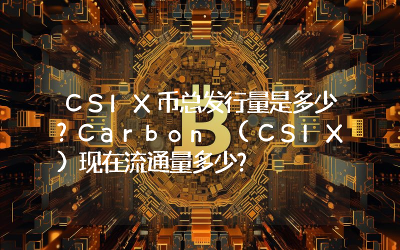 CSIX币总发行量是多少？Carbon (CSIX)现在流通量多少？