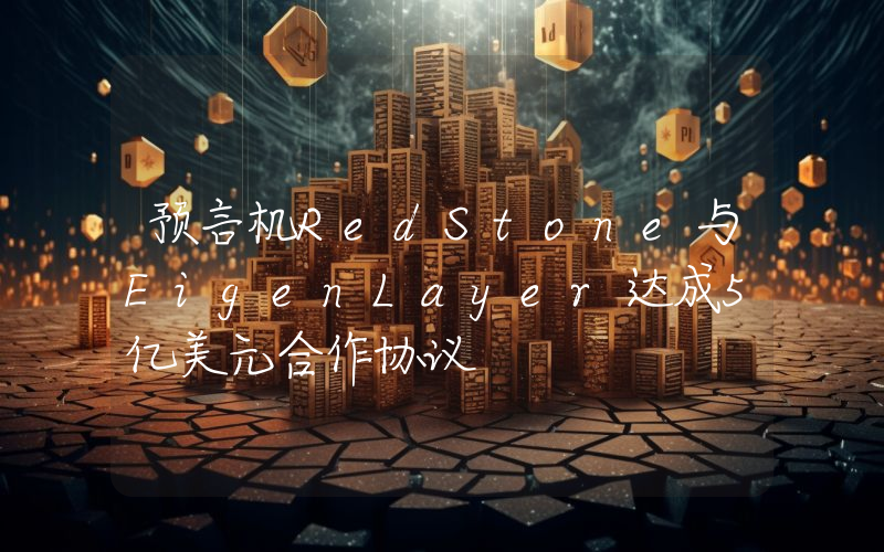 预言机RedStone与EigenLayer达成5亿美元合作协议