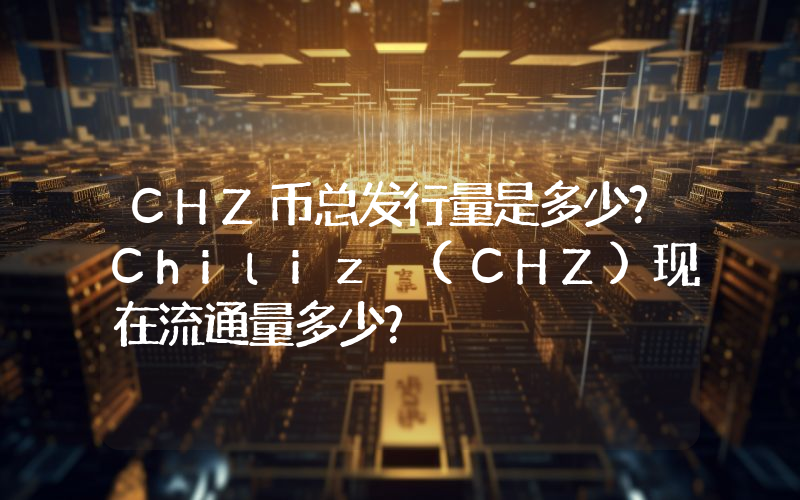 CHZ币总发行量是多少？Chiliz (CHZ)现在流通量多少？
