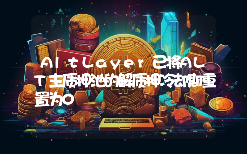 AltLayer已将ALT主质押池的解质押冷却期重置为0