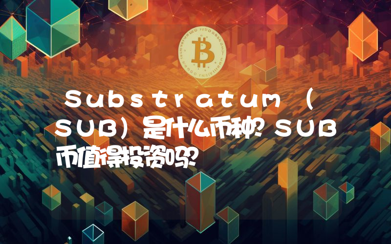Substratum (SUB)是什么币种？SUB币值得投资吗？