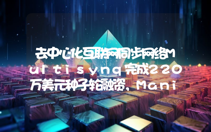 去中心化互联网同步网络Multisynq完成220万美元种子轮融资,Manifold领投
