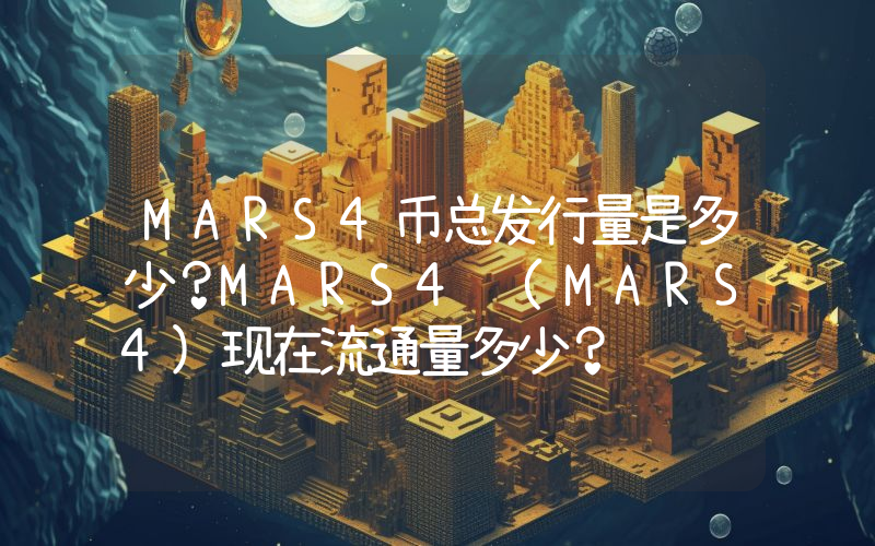 MARS4币总发行量是多少？MARS4 (MARS4)现在流通量多少？