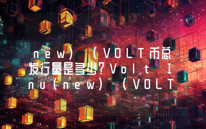 new) (VOLT币总发行量是多少？Volt Inu(new) (VOLT)现在流通量多少？