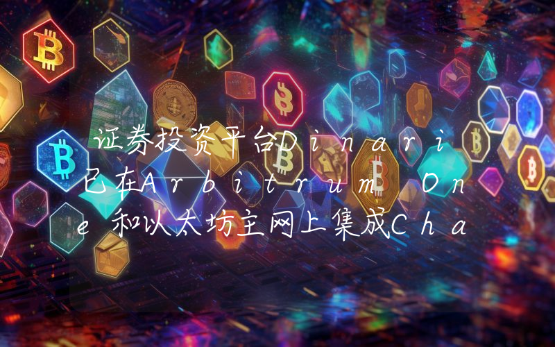 证券投资平台Dinari已在Arbitrum One和以太坊主网上集成Chainlink CCIP