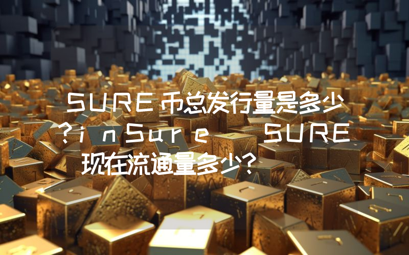SURE币总发行量是多少？inSure (SURE)现在流通量多少？