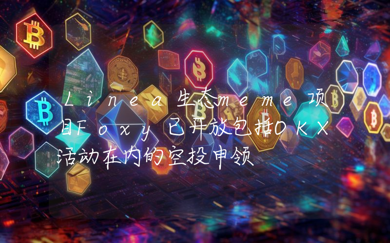Linea生态meme项目Foxy已开放包括OKX活动在内的空投申领