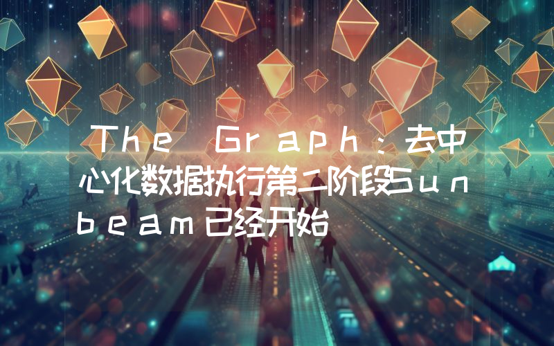 The Graph:去中心化数据执行第二阶段Sunbeam已经开始