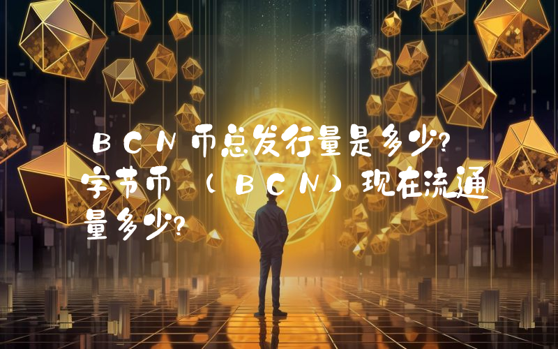 BCN币总发行量是多少？字节币 (BCN)现在流通量多少？