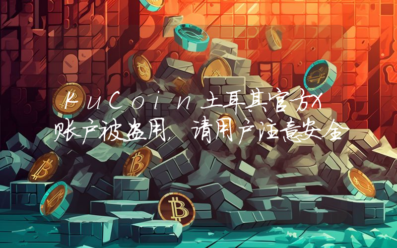 KuCoin土耳其官方X账户被盗用,请用户注意安全