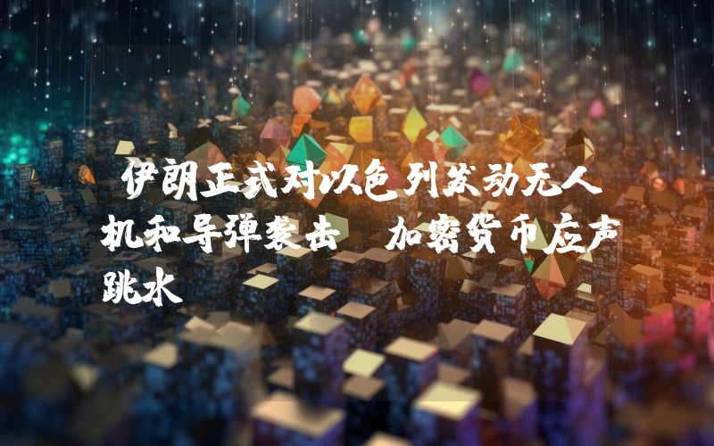 伊朗正式对以色列发动无人机和导弹袭击,加密货币应声跳水