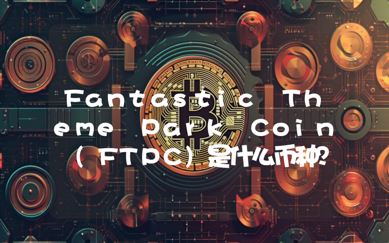 Fantastic Theme Park Coin (FTPC)是什么币种？FTPC币值得投资吗？