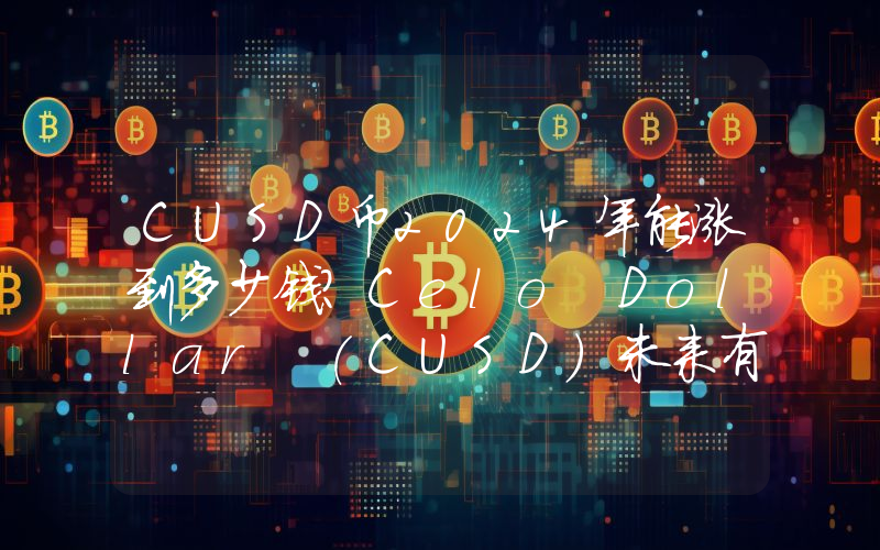 CUSD币2024年能涨到多少钱？Celo Dollar (CUSD)未来有投资价值吗？
