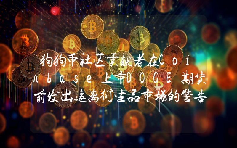 狗狗币社区贡献者在Coinbase上市DOGE期货前发出远离衍生品市场的警告