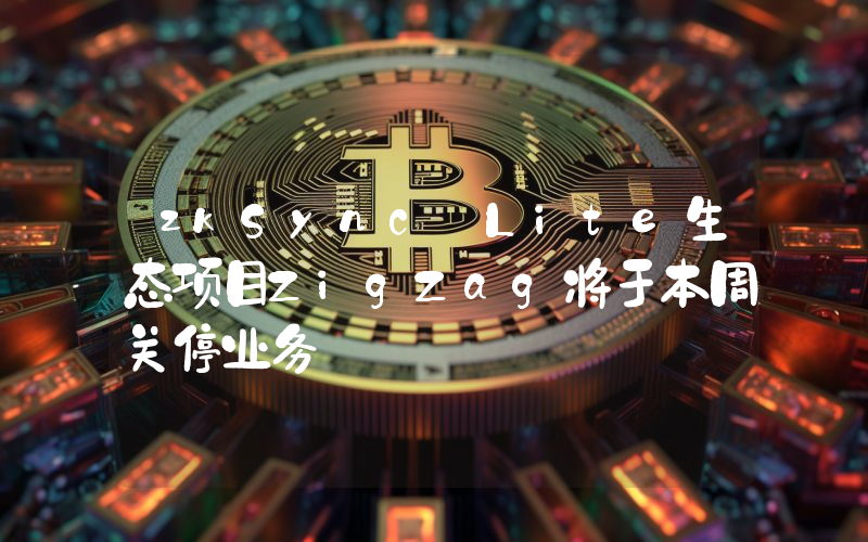 zkSync Lite生态项目ZigZag将于本周关停业务
