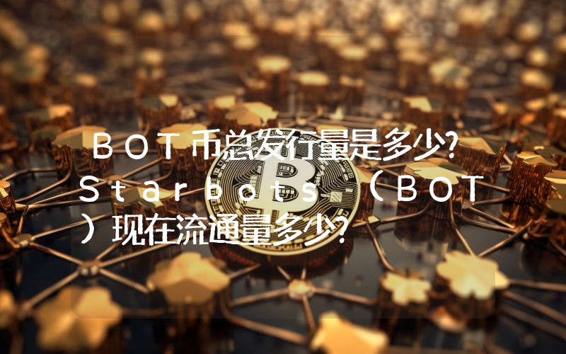 BOT币总发行量是多少？Starbots (BOT)现在流通量多少？