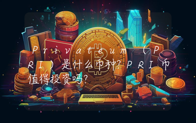 Privateum (PRI)是什么币种？PRI币值得投资吗？