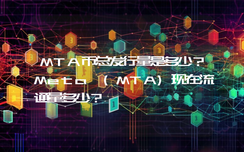 MTA币总发行量是多少？Meta (MTA)现在流通量多少？