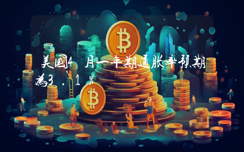 美国4月一年期通胀率预期为3.1%
