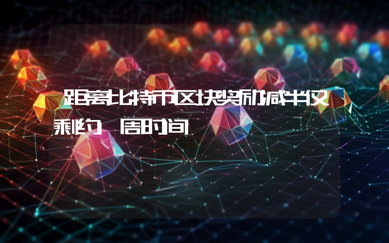 距离比特币区块奖励减半仅剩约1周时间