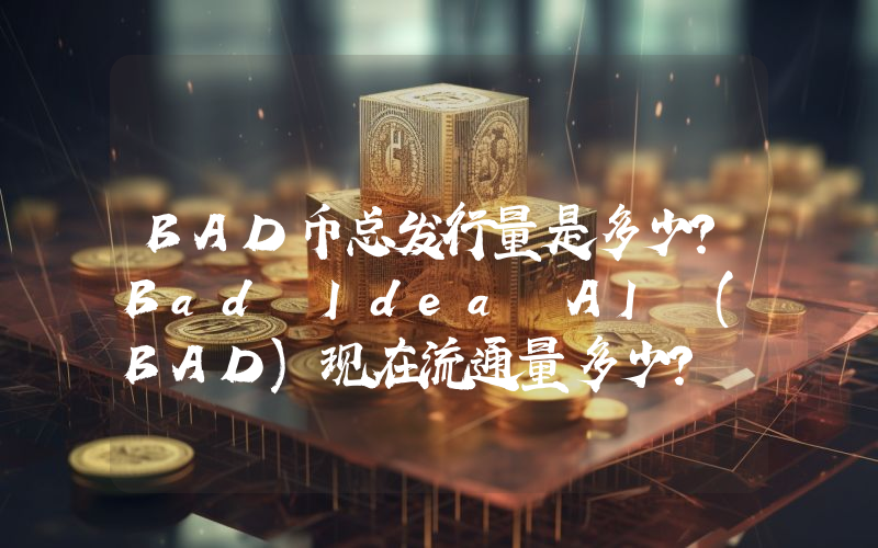 BAD币总发行量是多少？Bad Idea AI (BAD)现在流通量多少？