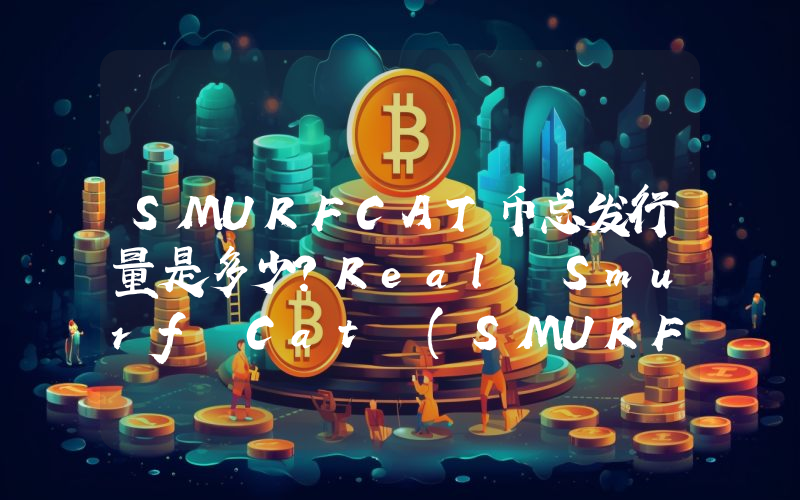 SMURFCAT币总发行量是多少？Real Smurf Cat (SMURFCAT)现在流通量多少？