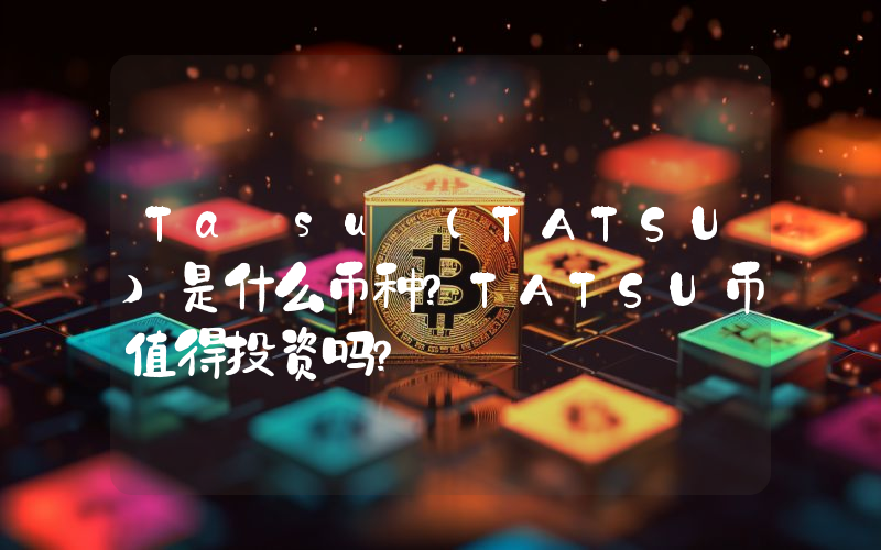 Taτsu (TATSU)是什么币种？TATSU币值得投资吗？
