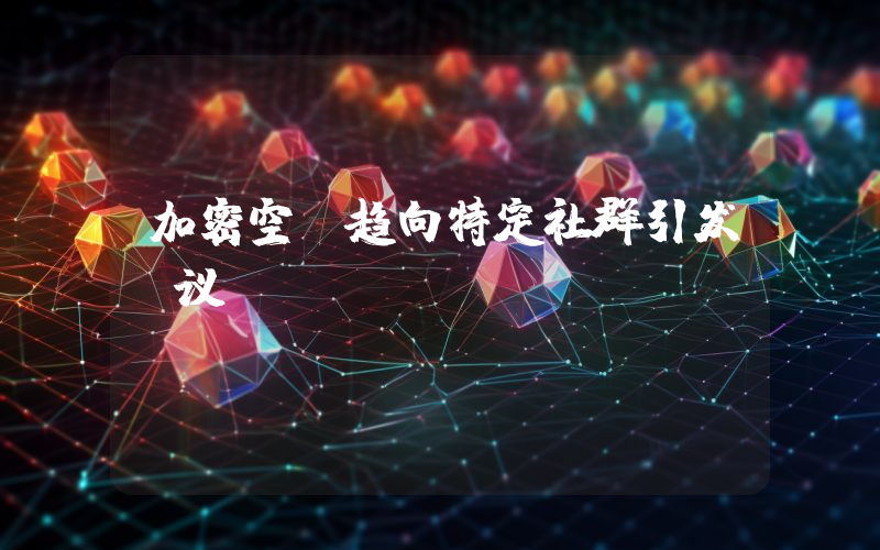 加密空投趋向特定社群引发争议
