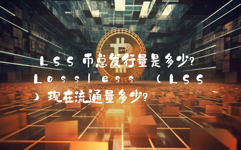 LSS币总发行量是多少？Lossless (LSS)现在流通量多少？