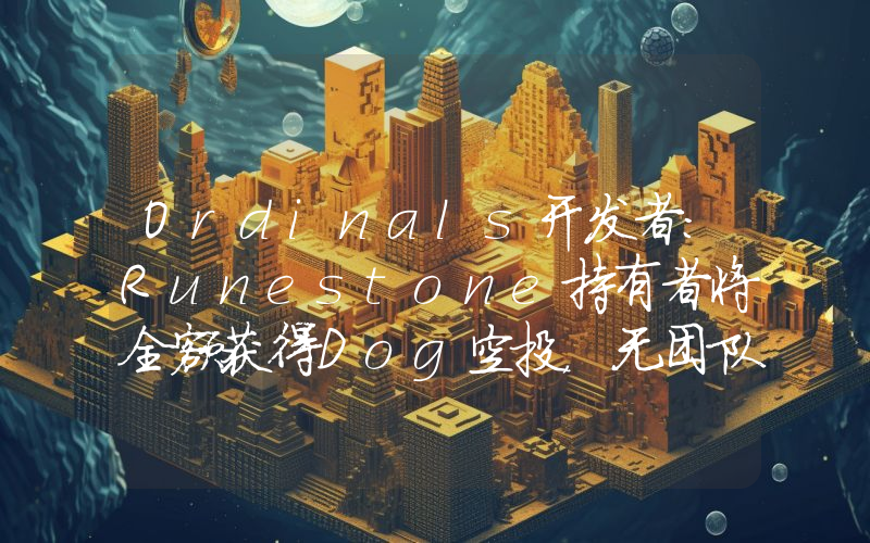 Ordinals开发者:Runestone持有者将全额获得Dog空投,无团队分配或预售