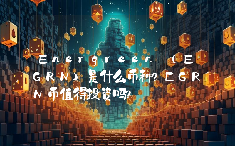 Energreen (EGRN)是什么币种？EGRN币值得投资吗？