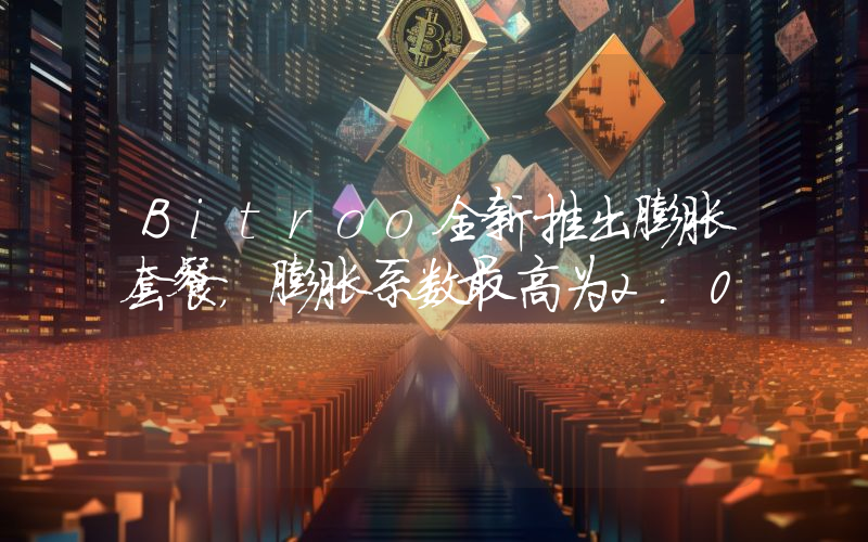 Bitroo全新推出膨胀套餐,膨胀系数最高为2.0