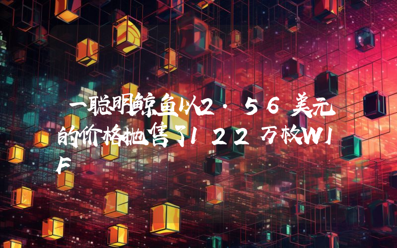一聪明鲸鱼以2.56美元的价格抛售了122万枚WIF