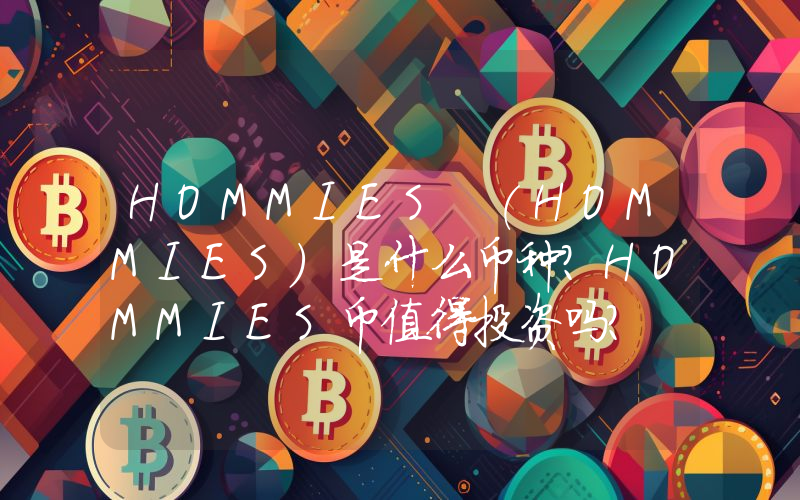 HOMMIES (HOMMIES)是什么币种？HOMMIES币值得投资吗？