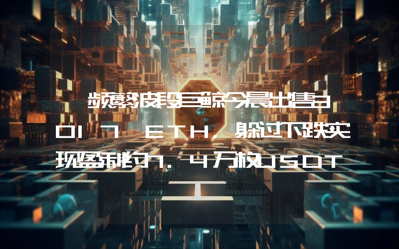 一频繁波段巨鲸今晨出售3017 ETH,躲过下跌实现盈利约7.4万枚USDT