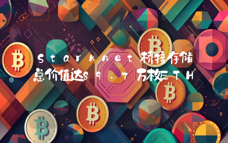 Starknet桥接存储总价值达89.7万枚ETH