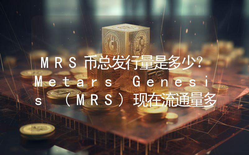 MRS币总发行量是多少？Metars Genesis (MRS)现在流通量多少？