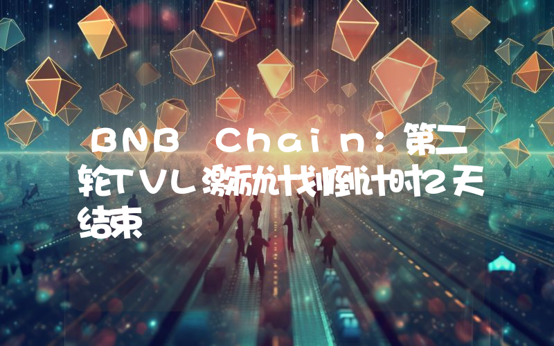 BNB Chain:第二轮TVL激励计划倒计时2天结束