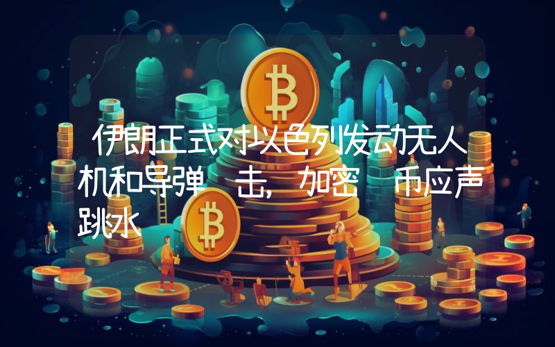 伊朗正式对以色列发动无人机和导弹袭击,加密货币应声跳水