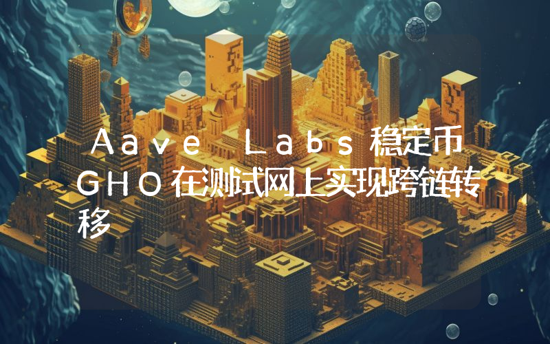 Aave Labs稳定币GHO在测试网上实现跨链转移