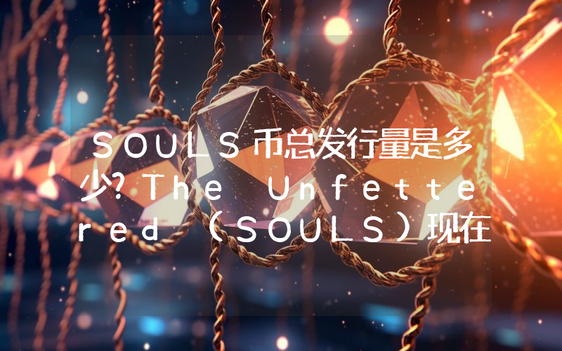 SOULS币总发行量是多少？The Unfettered (SOULS)现在流通量多少？