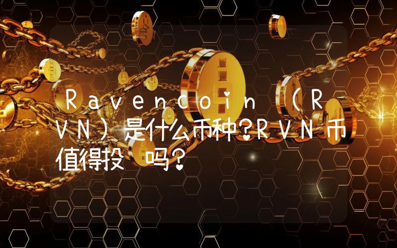 Ravencoin (RVN)是什么币种？RVN币值得投资吗？